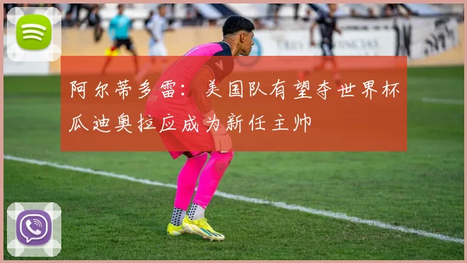 阿尔蒂多雷：美国队有望夺世界杯瓜迪奥拉应成为新任主帅