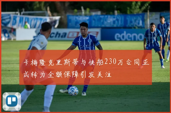 卡梅隆克里斯蒂与快船230万合同正式转为全额保障引发关注