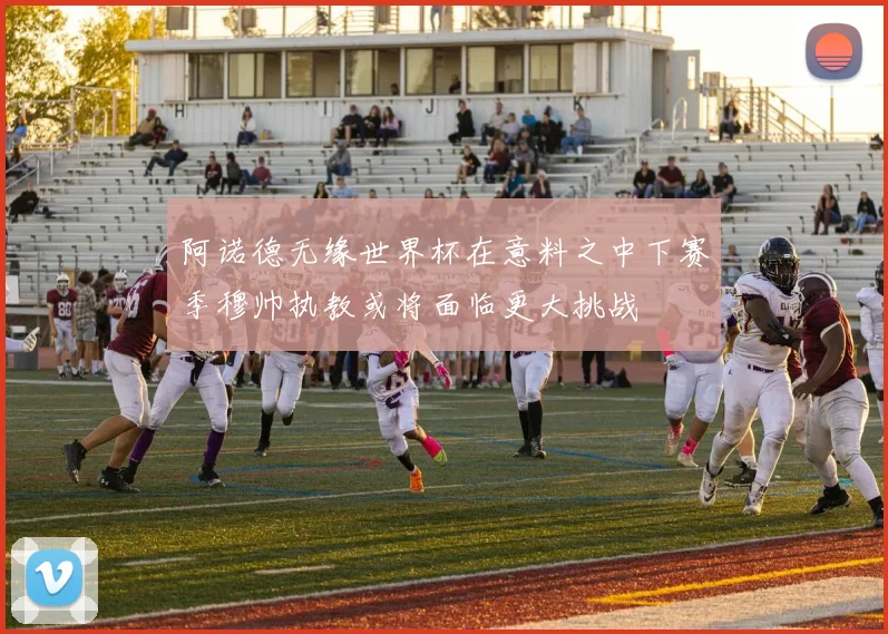阿诺德无缘世界杯在意料之中下赛季穆帅执教或将面临更大挑战
