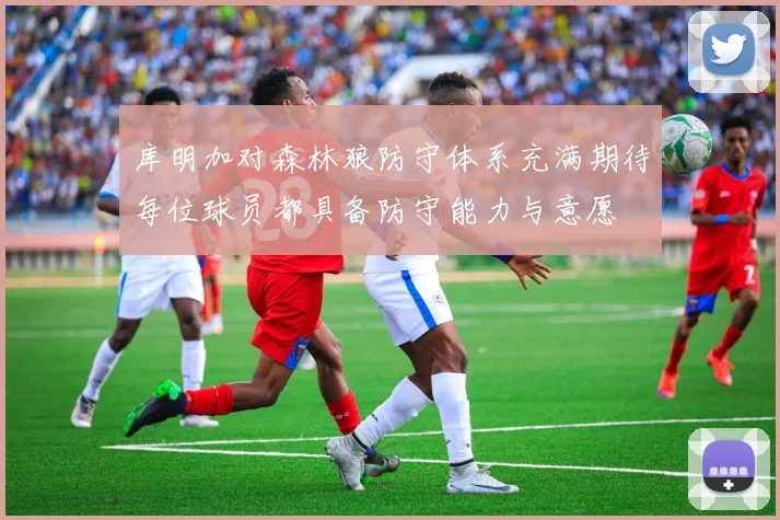 库明加对森林狼防守体系充满期待每位球员都具备防守能力与意愿