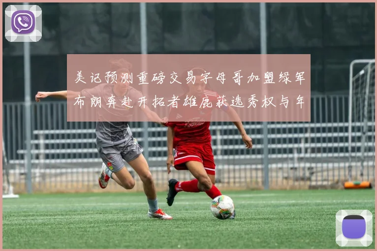 美记预测重磅交易字母哥加盟绿军布朗奔赴开拓者雄鹿获选秀权与年轻球员