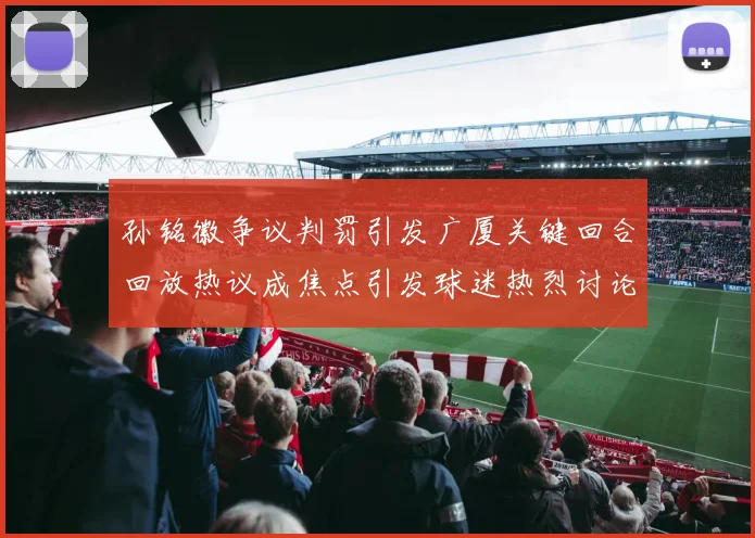 孙铭徽争议判罚引发广厦关键回合回放热议成焦点引发球迷热烈讨论
