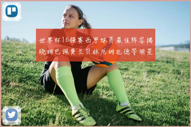 世界杯16强赛西甲球员最佳阵容揭晓姆巴佩费兰贝林厄姆孔德等明星入选